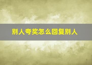 别人夸奖怎么回复别人