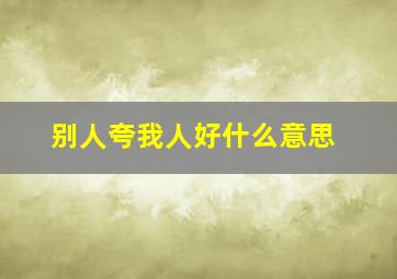 别人夸我人好什么意思