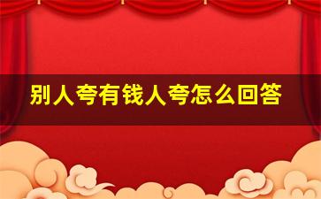 别人夸有钱人夸怎么回答