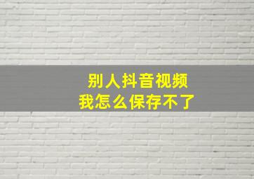 别人抖音视频我怎么保存不了