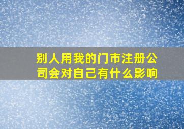 别人用我的门市注册公司会对自己有什么影响