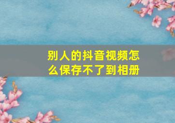 别人的抖音视频怎么保存不了到相册