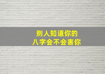 别人知道你的八字会不会害你