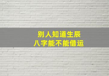 别人知道生辰八字能不能借运