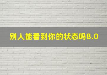 别人能看到你的状态吗8.0