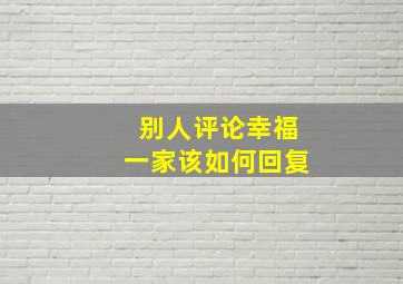 别人评论幸福一家该如何回复