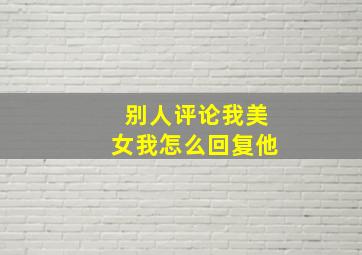 别人评论我美女我怎么回复他