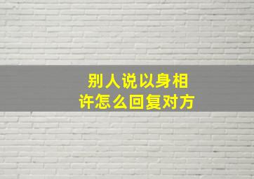 别人说以身相许怎么回复对方