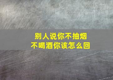 别人说你不抽烟不喝酒你该怎么回