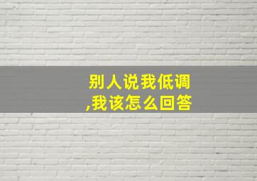 别人说我低调,我该怎么回答