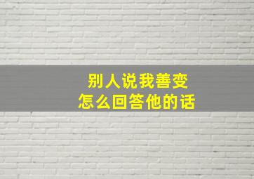 别人说我善变怎么回答他的话