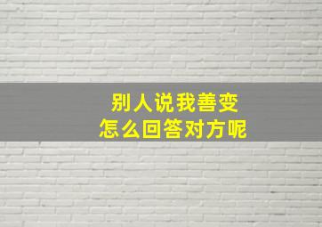 别人说我善变怎么回答对方呢