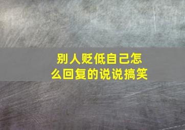 别人贬低自己怎么回复的说说搞笑