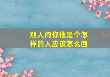 别人问你他是个怎样的人应该怎么回