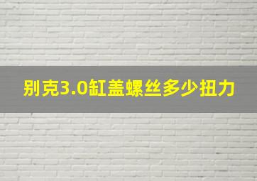 别克3.0缸盖螺丝多少扭力