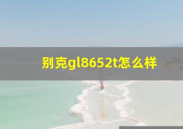 别克gl8652t怎么样