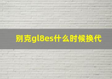 别克gl8es什么时候换代