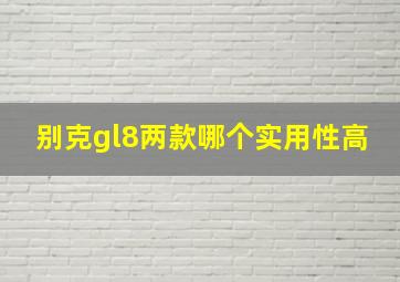 别克gl8两款哪个实用性高