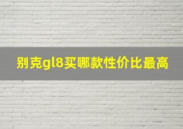 别克gl8买哪款性价比最高