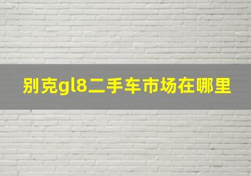 别克gl8二手车市场在哪里