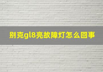 别克gl8亮故障灯怎么回事