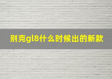 别克gl8什么时候出的新款