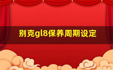 别克gl8保养周期设定