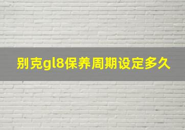 别克gl8保养周期设定多久