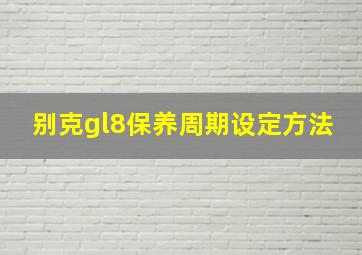 别克gl8保养周期设定方法