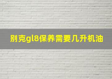 别克gl8保养需要几升机油