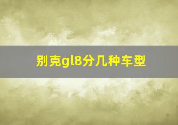 别克gl8分几种车型