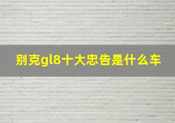 别克gl8十大忠告是什么车