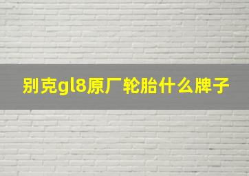 别克gl8原厂轮胎什么牌子