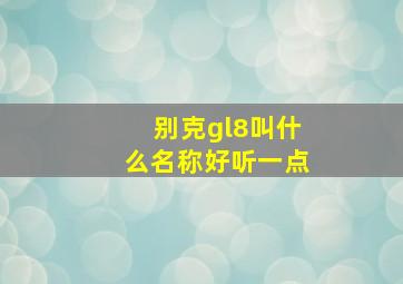 别克gl8叫什么名称好听一点