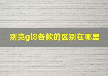 别克gl8各款的区别在哪里