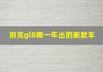 别克gl8哪一年出的新款车