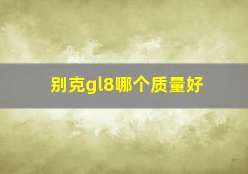 别克gl8哪个质量好