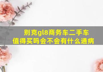 别克gl8商务车二手车值得买吗会不会有什么通病