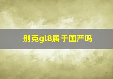 别克gl8属于国产吗