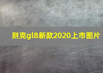 别克gl8新款2020上市图片