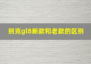 别克gl8新款和老款的区别