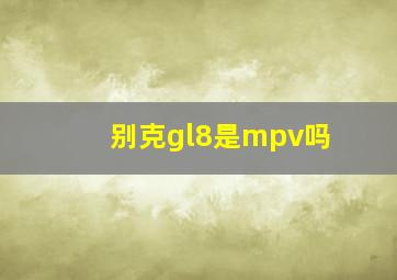 别克gl8是mpv吗