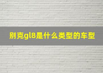 别克gl8是什么类型的车型