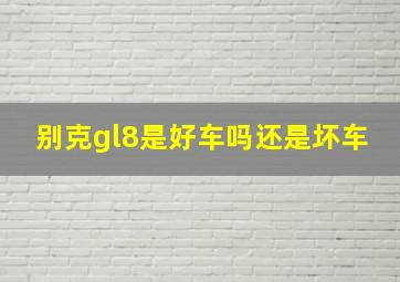 别克gl8是好车吗还是坏车