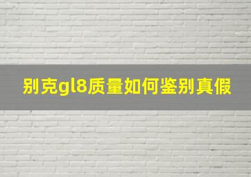 别克gl8质量如何鉴别真假