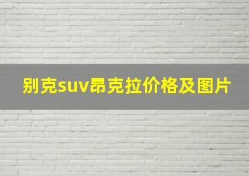 别克suv昂克拉价格及图片