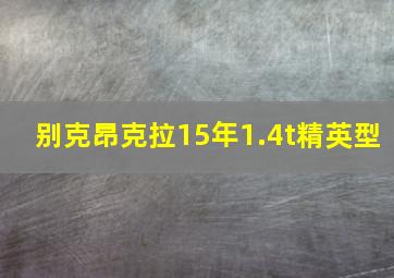 别克昂克拉15年1.4t精英型