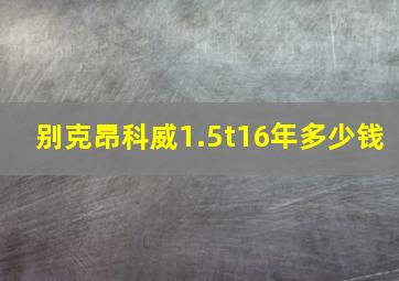 别克昂科威1.5t16年多少钱