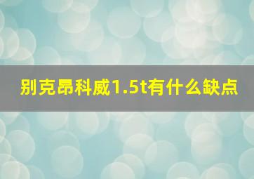 别克昂科威1.5t有什么缺点