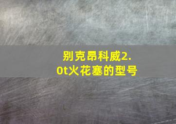 别克昂科威2.0t火花塞的型号